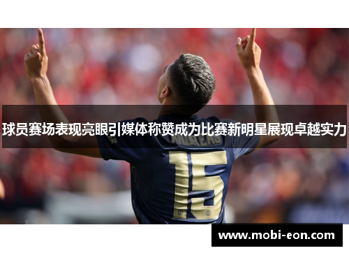 球员赛场表现亮眼引媒体称赞成为比赛新明星展现卓越实力