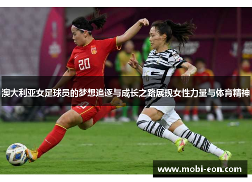 澳大利亚女足球员的梦想追逐与成长之路展现女性力量与体育精神