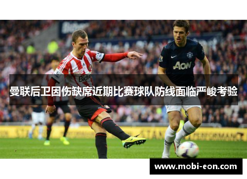 曼联后卫因伤缺席近期比赛球队防线面临严峻考验