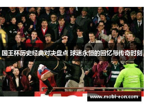 国王杯历史经典对决盘点 球迷永恒的回忆与传奇时刻