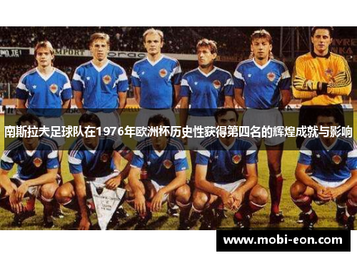 南斯拉夫足球队在1976年欧洲杯历史性获得第四名的辉煌成就与影响