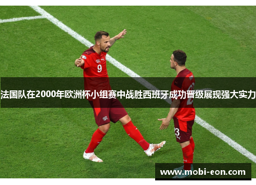 法国队在2000年欧洲杯小组赛中战胜西班牙成功晋级展现强大实力