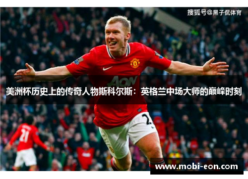 美洲杯历史上的传奇人物斯科尔斯：英格兰中场大师的巅峰时刻