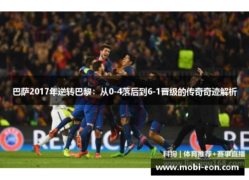 巴萨2017年逆转巴黎：从0-4落后到6-1晋级的传奇奇迹解析