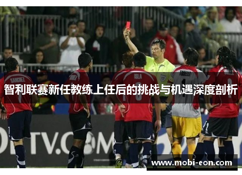 智利联赛新任教练上任后的挑战与机遇深度剖析