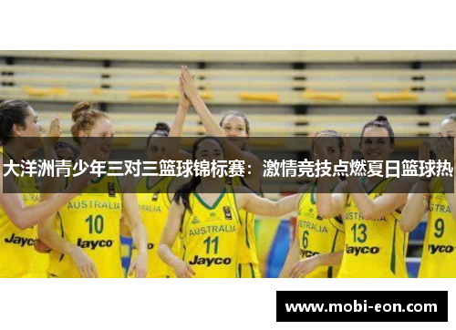 大洋洲青少年三对三篮球锦标赛：激情竞技点燃夏日篮球热