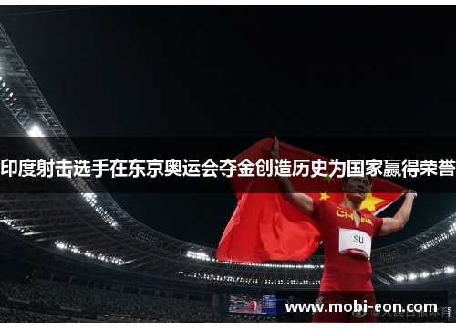 印度射击选手在东京奥运会夺金创造历史为国家赢得荣誉