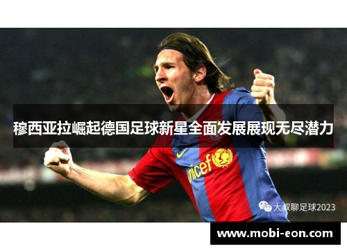 穆西亚拉崛起德国足球新星全面发展展现无尽潜力