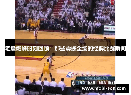 老詹巅峰时刻回顾：那些震撼全场的经典比赛瞬间