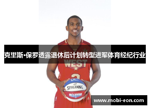 克里斯·保罗透露退休后计划转型进军体育经纪行业