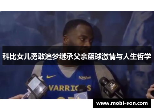 科比女儿勇敢追梦继承父亲篮球激情与人生哲学