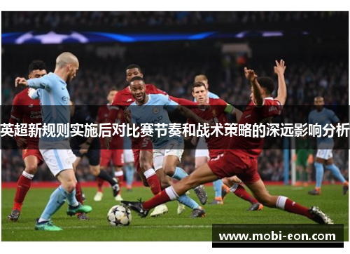 英超新规则实施后对比赛节奏和战术策略的深远影响分析