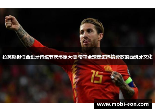 拉莫斯担任西班牙传统节庆形象大使 带领全球走进热情奔放的西班牙文化