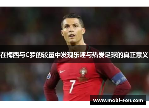 在梅西与C罗的较量中发现乐趣与热爱足球的真正意义