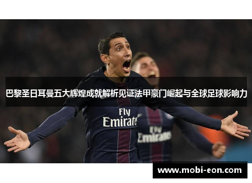 巴黎圣日耳曼五大辉煌成就解析见证法甲豪门崛起与全球足球影响力