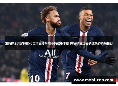 如何在金元足球时代寻求竞技与商业的双重平衡 巴黎圣日耳曼的成功经验与挑战