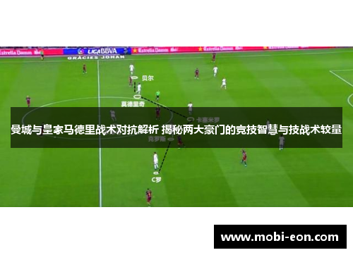 曼城与皇家马德里战术对抗解析 揭秘两大豪门的竞技智慧与技战术较量