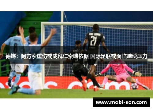 德媒：阿方索重伤或成拜仁索赔依据 国际足联或面临赔偿压力