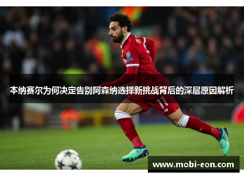 本纳赛尔为何决定告别阿森纳选择新挑战背后的深层原因解析