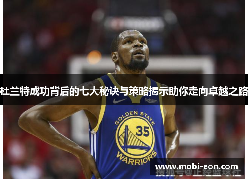 杜兰特成功背后的七大秘诀与策略揭示助你走向卓越之路