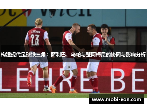 构建现代足球铁三角：萨利巴、乌帕与楚阿梅尼的协同与影响分析
