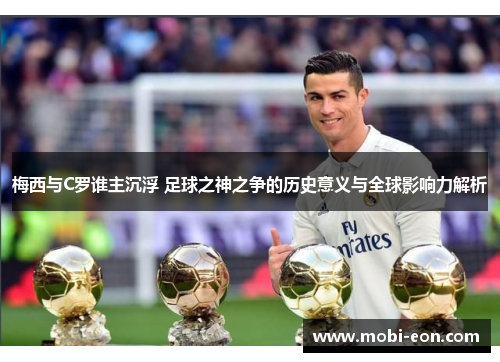 梅西与C罗谁主沉浮 足球之神之争的历史意义与全球影响力解析