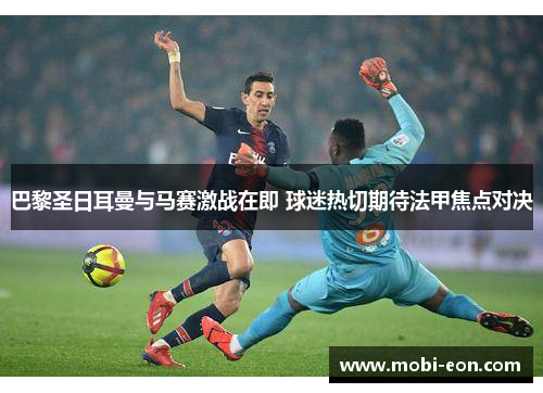 巴黎圣日耳曼与马赛激战在即 球迷热切期待法甲焦点对决