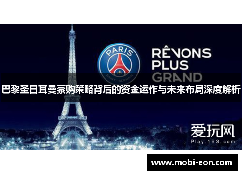巴黎圣日耳曼豪购策略背后的资金运作与未来布局深度解析