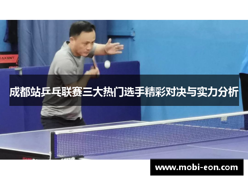 成都站乒乓联赛三大热门选手精彩对决与实力分析