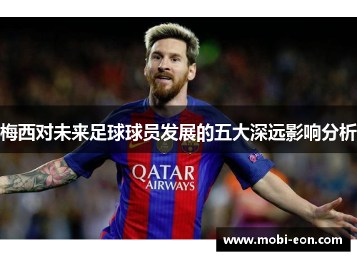 梅西对未来足球球员发展的五大深远影响分析