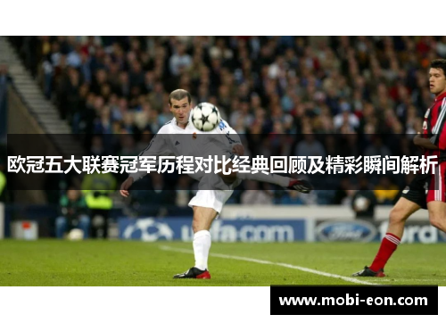 欧冠五大联赛冠军历程对比经典回顾及精彩瞬间解析