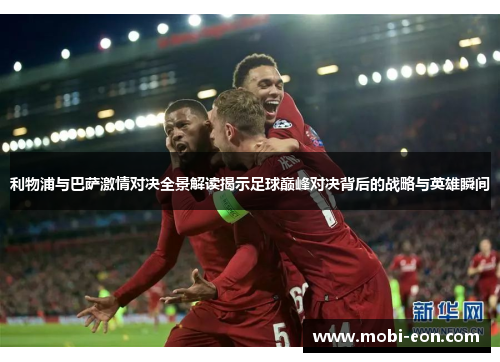 利物浦与巴萨激情对决全景解读揭示足球巅峰对决背后的战略与英雄瞬间