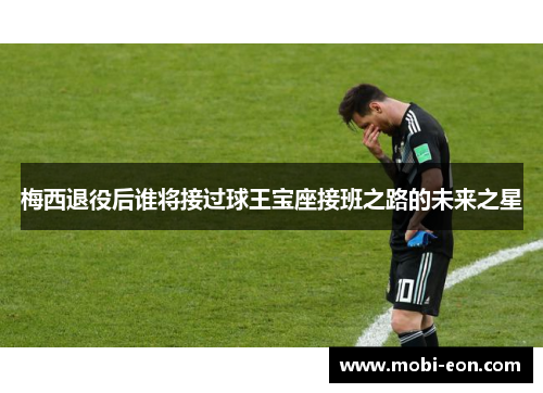 梅西退役后谁将接过球王宝座接班之路的未来之星
