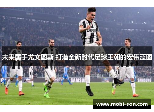 未来属于尤文图斯 打造全新时代足球王朝的宏伟蓝图