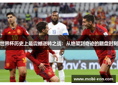 世界杯历史上最震撼逆转之战：从绝望到奇迹的翻盘时刻