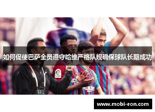 如何促使巴萨全员遵守哈维严格队规确保球队长期成功