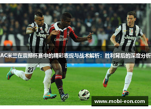 AC米兰在震撼杯赛中的精彩表现与战术解析：胜利背后的深度分析