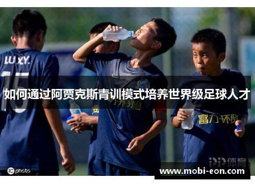 如何通过阿贾克斯青训模式培养世界级足球人才