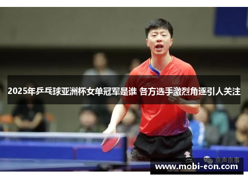 2025年乒乓球亚洲杯女单冠军是谁 各方选手激烈角逐引人关注
