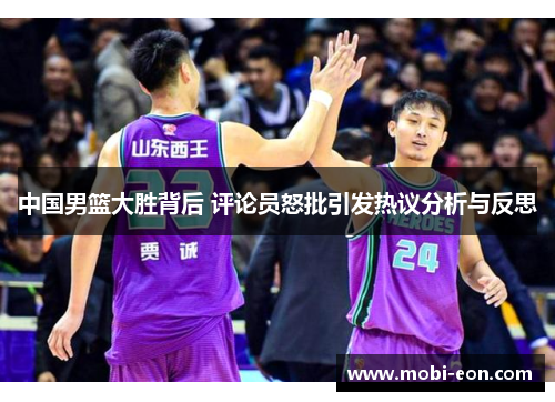中国男篮大胜背后 评论员怒批引发热议分析与反思