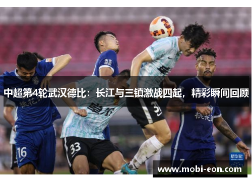中超第4轮武汉德比：长江与三镇激战四起，精彩瞬间回顾