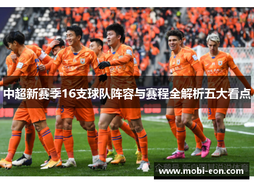 中超新赛季16支球队阵容与赛程全解析五大看点