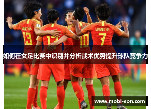 如何在女足比赛中识别并分析战术优势提升球队竞争力