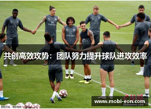 共创高效攻势：团队努力提升球队进攻效率