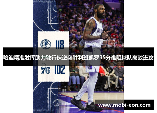 哈迪精准发挥助力独行侠逆袭胜利班凯罗35分难阻球队高效进攻