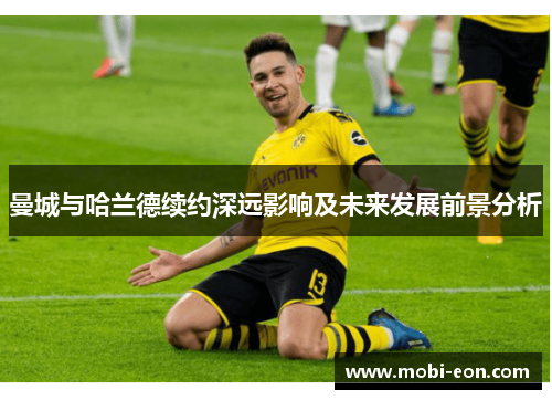 曼城与哈兰德续约深远影响及未来发展前景分析