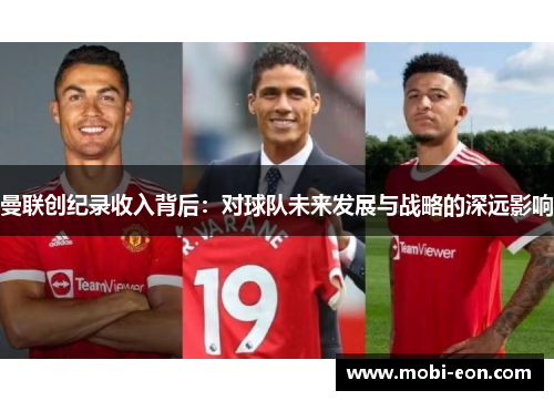 曼联创纪录收入背后：对球队未来发展与战略的深远影响