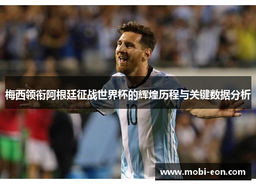 梅西领衔阿根廷征战世界杯的辉煌历程与关键数据分析