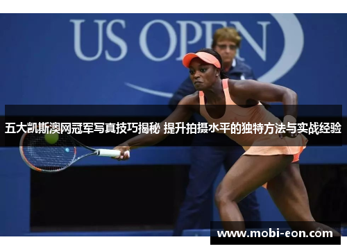 五大凯斯澳网冠军写真技巧揭秘 提升拍摄水平的独特方法与实战经验
