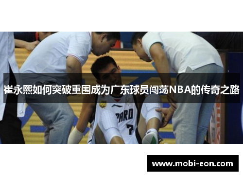 崔永熙如何突破重围成为广东球员闯荡NBA的传奇之路